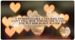 women is like a tea bag,you can tell how strong she is until you put ...