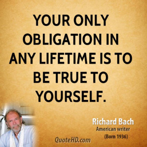 Your only obligation in any lifetime is to be true to yourself.