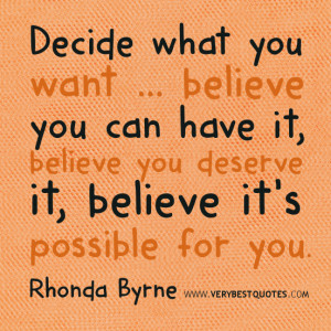 you want ... believe you can have it, believe you deserve it, believe ...