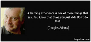 ... say, You know that thing you just did? Don't do that. - Douglas Adams
