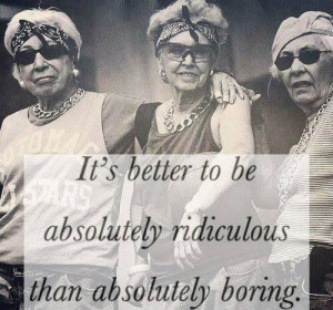 It's better to be absolutely ridiculous