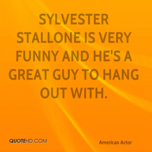 Sylvester Stallone is very funny and he's a great guy to hang out with ...