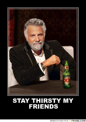 Stay Thirsty My Friends Gif Posted 19 february 2013