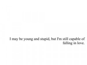 May Be Young And Stupid, But I’m Still Capable Of Falling In Love