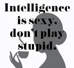 If he's intimidated by your intelligence, he's not smart enough for ...