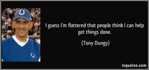 ... flattered that people think I can help get things done. - Tony Dungy