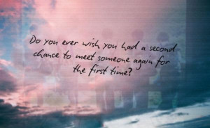 ... Wish You Had A Second Chance To Meet Someone Again For The First Time