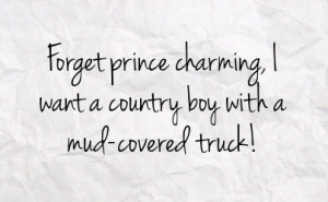 forget prince charming i want a country boy with a mud covered truck
