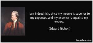 ... to my expenses, and my expense is equal to my wishes. - Edward Gibbon
