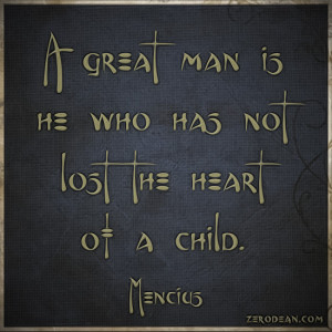 ... great man is he who has not lost the heart of a child.” — Mencius