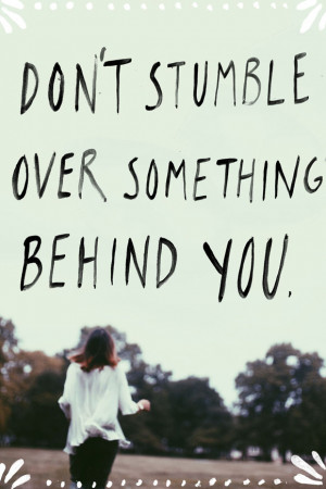 Don’t Stumble Over Something Behind You.”