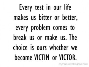 every test in our life makes us bitter or better
