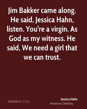 Jim Bakker came along. He said, Jessica Hahn, listen. You're a virgin ...