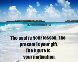 The past is your lesson. The present is your gift. The future is your ...