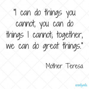 can do things you cannot, you can do things I cannot; together, we ...
