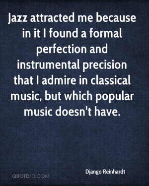Jazz attracted me because in it I found a formal perfection and ...
