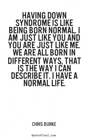 Life quotes - Having down syndrome is like being born normal...