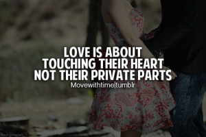 Love is about touching their heart not their private parts.