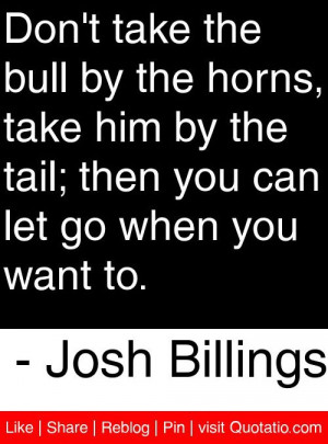 ... you can let go when you want to. - Josh Billings #quotes #quotations