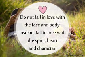 ... body. Instead, fall in love with the spirit, heart and character
