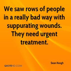 We saw rows of people in a really bad way with suppurating wounds ...