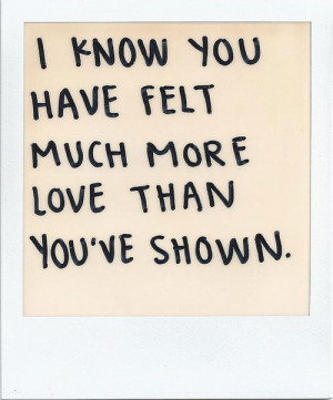 know you have felt much more love than you've shown.