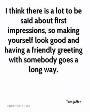 think there is a lot to be said about first impressions, so making ...