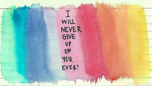 will never give up on you. Ever!