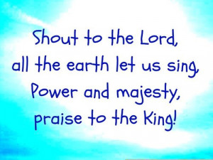 ... , all the earth let us sing, power and majesty, praise to the king