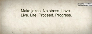 make jokes. no stress. love. live. life. proceed. progress. , Pictures