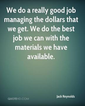 We do a really good job managing the dollars that we get. We do the ...