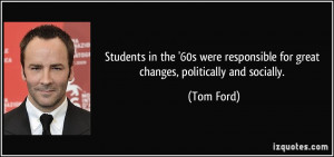 ... responsible for great changes, politically and socially. - Tom Ford