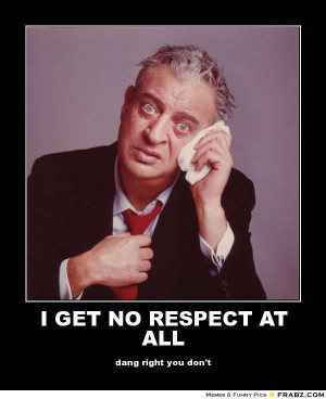 frabz-I-GET-NO-RESPECT-AT-ALL-dang-right-you-dont-1fcd7f.jpg