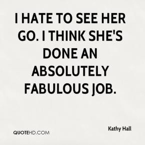 kathy-hall-quote-i-hate-to-see-her-go-i-think-shes-done-an-absolutely ...