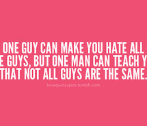 ... all the guys, but one man can teach you that not all guys are the same