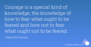 Courage is... the knowledge of how to fear what ought to be feared and ...