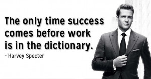 ... Harvey: The only time success comes before work is in the dictionary