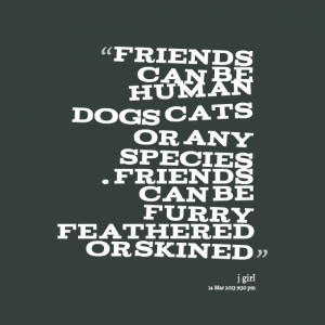 Quotes Picture: friends can be human dogs cats or any species friends ...