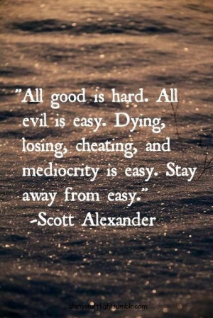 Scott Alexander quote. Stay away from easy.
