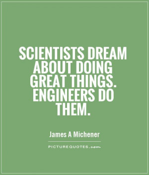 ... dream about doing great things. Engineers do them Picture Quote #1