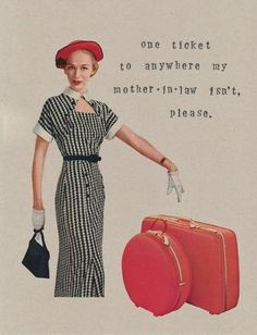 One ticket to anywhere my mother-in-law isn't, please More