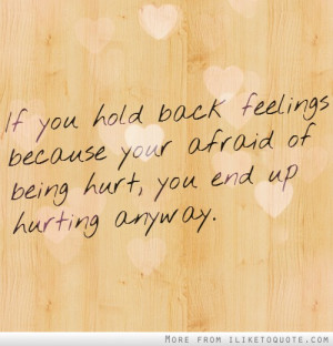 If you hold back feelings because your afraid of being hurt, you end ...