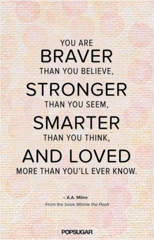 You are braver than you believe, stronger than you seem, smarter than ...