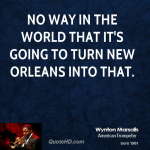 No way in the world that it's going to turn New Orleans into that.