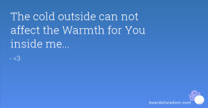 The cold outside can not affect the Warmth for You inside me...