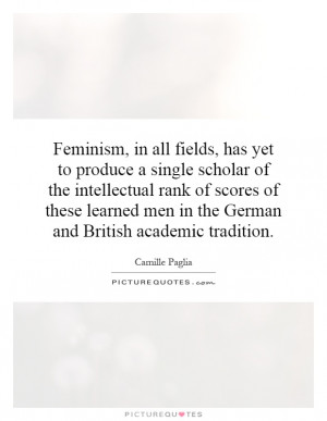 Feminism, in all fields, has yet to produce a single scholar of the...