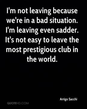 Arrigo Sacchi - I'm not leaving because we're in a bad situation. I'm ...