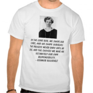 Eleanor Roosevelt, In the long run, we shape ou... T Shirts