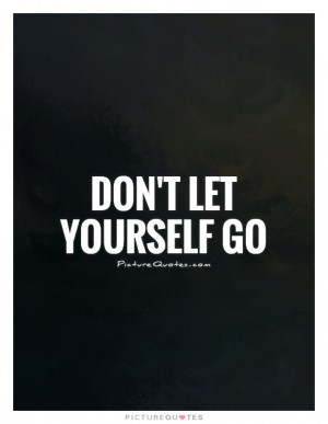 Don't let yourself go Picture Quote #1