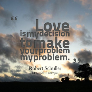 Quotes Picture: love is my decision to make your problem my problem